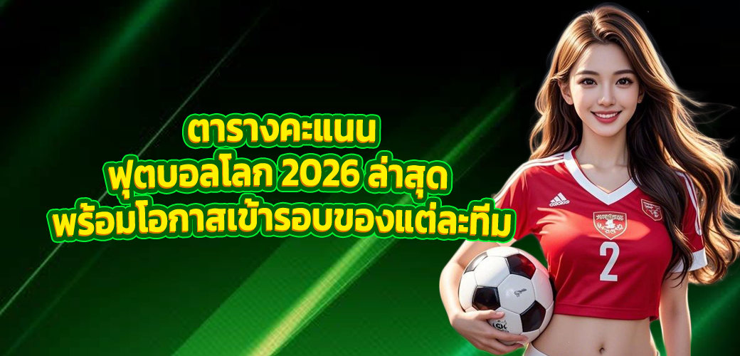 ตารางคะแนนฟุตบอลโลก 2026 ล่าสุด พร้อมโอกาสเข้ารอบของแต่ละทีม