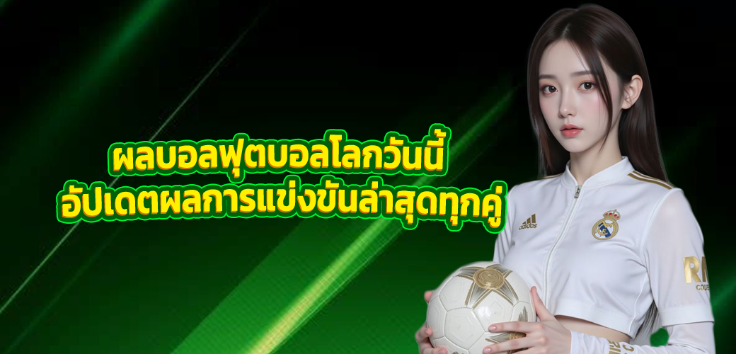 ผลบอลฟุตบอลโลกวันนี้ อัปเดตผลการแข่งขันล่าสุดทุกคู่